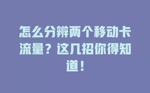 怎么分辨两个移动卡流量？这几招你得知道！