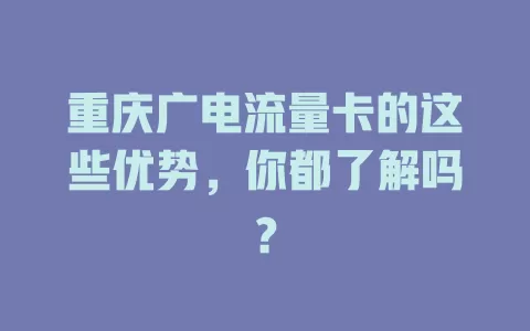 重庆广电流量卡的这些优势，你都了解吗？