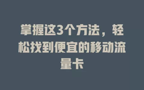 掌握这3个方法，轻松找到便宜的移动流量卡