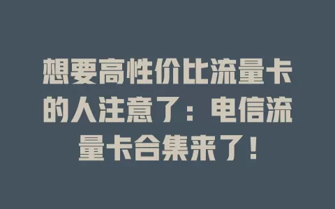 想要高性价比流量卡的人注意了：电信流量卡合集来了！