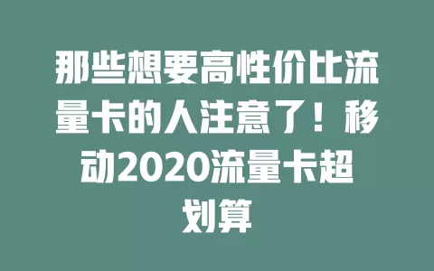 那些想要高性价比流量卡的人注意了！移动2020流量卡超划算