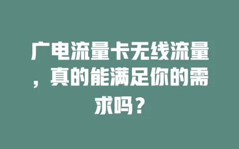 广电流量卡无线流量，真的能满足你的需求吗？