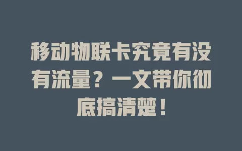 移动物联卡究竟有没有流量？一文带你彻底搞清楚！