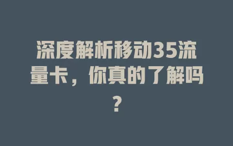 深度解析移动35流量卡，你真的了解吗？