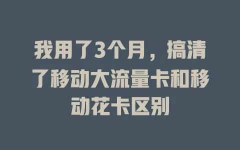 我用了3个月，搞清了移动大流量卡和移动花卡区别