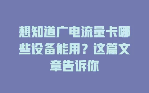 想知道广电流量卡哪些设备能用？这篇文章告诉你