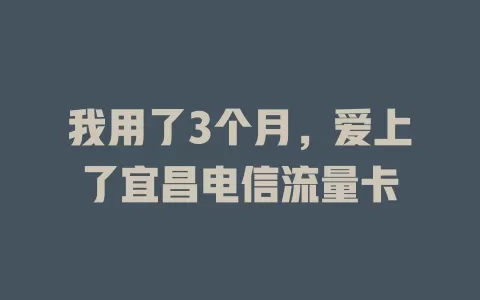 我用了3个月，爱上了宜昌电信流量卡