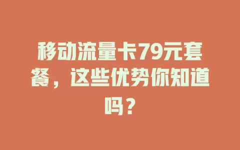 移动流量卡79元套餐，这些优势你知道吗？