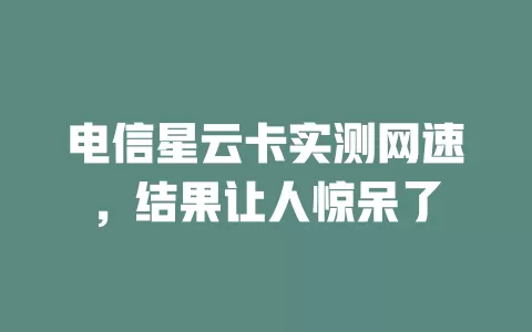 电信星云卡实测网速，结果让人惊呆了