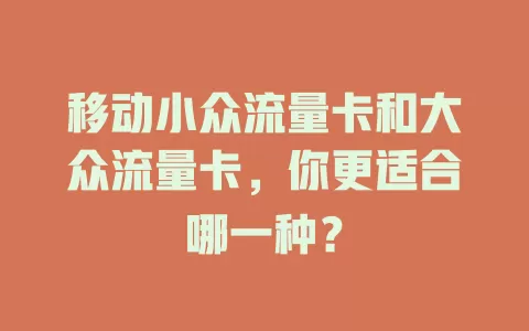 移动小众流量卡和大众流量卡，你更适合哪一种？