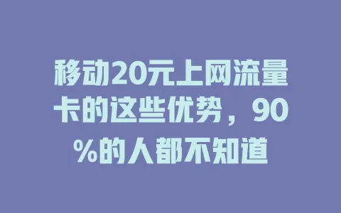移动20元上网流量卡的这些优势，90%的人都不知道