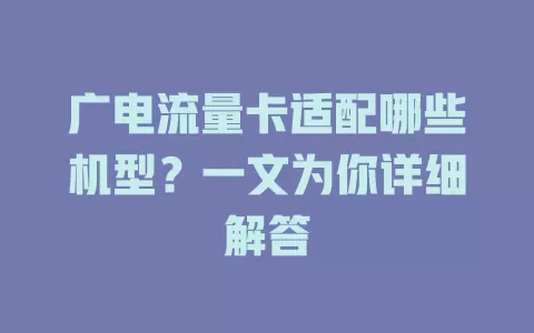 广电流量卡适配哪些机型？一文为你详细解答