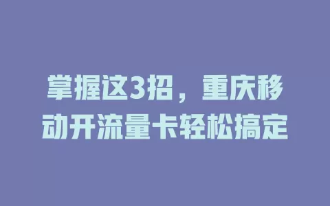 掌握这3招，重庆移动开流量卡轻松搞定