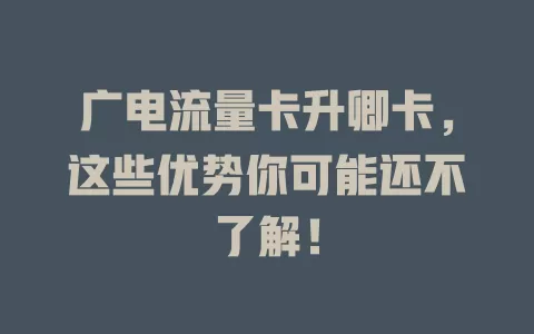 广电流量卡升卿卡，这些优势你可能还不了解！