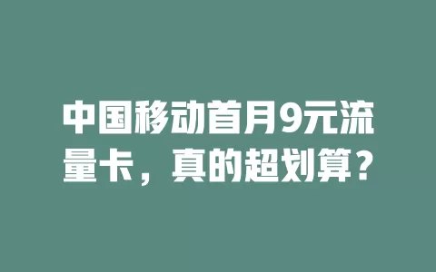 中国移动首月9元流量卡，真的超划算？