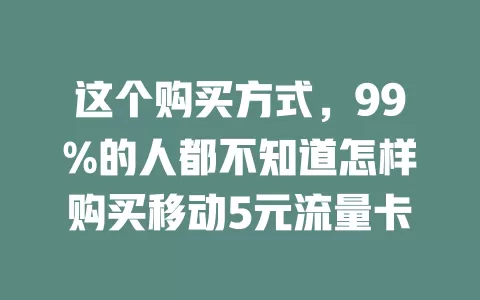 这个购买方式，99%的人都不知道怎样购买移动5元流量卡