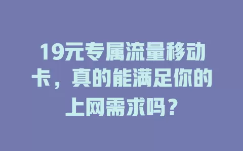 19元专属流量移动卡，真的能满足你的上网需求吗？