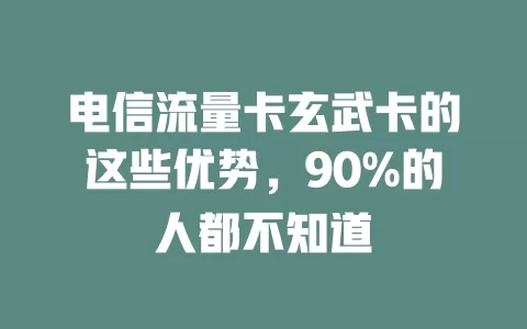 电信流量卡玄武卡的这些优势，90%的人都不知道