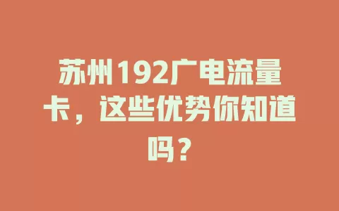 苏州192广电流量卡，这些优势你知道吗？