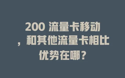 200 流量卡移动，和其他流量卡相比优势在哪？