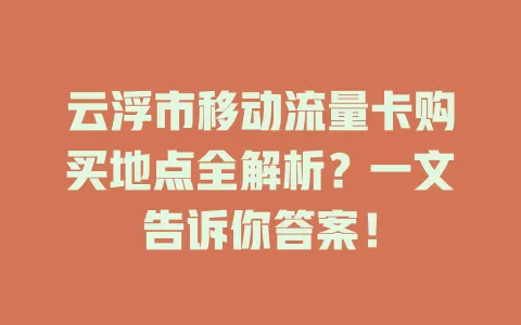 云浮市移动流量卡购买地点全解析？一文告诉你答案！