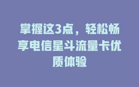 掌握这3点，轻松畅享电信星斗流量卡优质体验