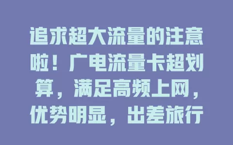 追求超大流量的注意啦！广电流量卡超划算，满足高频上网，优势明显，出差旅行、家庭用都合适