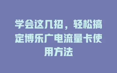 学会这几招，轻松搞定博乐广电流量卡使用方法