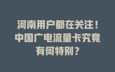 河南用户都在关注！中国广电流量卡究竟有何特别？