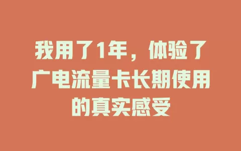 我用了1年，体验了广电流量卡长期使用的真实感受