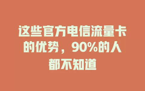 这些官方电信流量卡的优势，90%的人都不知道