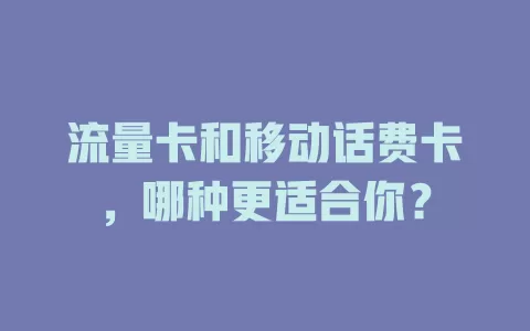 流量卡和移动话费卡，哪种更适合你？