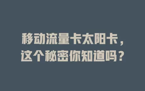 移动流量卡太阳卡，这个秘密你知道吗？