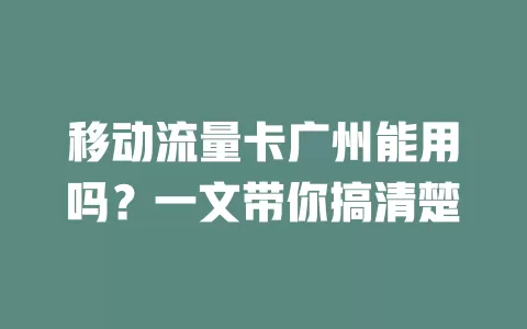 移动流量卡广州能用吗？一文带你搞清楚