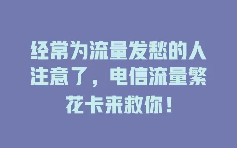 经常为流量发愁的人注意了，电信流量繁花卡来救你！