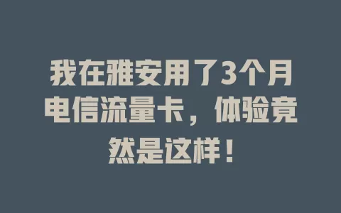 我在雅安用了3个月电信流量卡，体验竟然是这样！