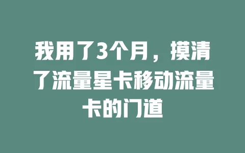 我用了3个月，摸清了流量星卡移动流量卡的门道