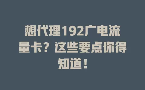 想代理192广电流量卡？这些要点你得知道！