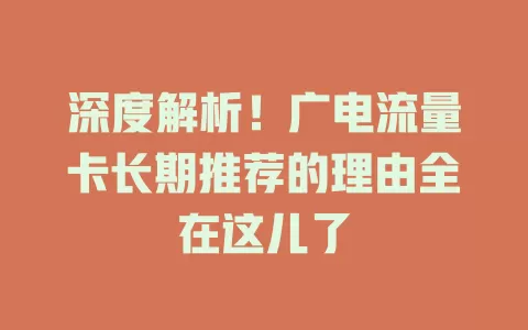 深度解析！广电流量卡长期推荐的理由全在这儿了
