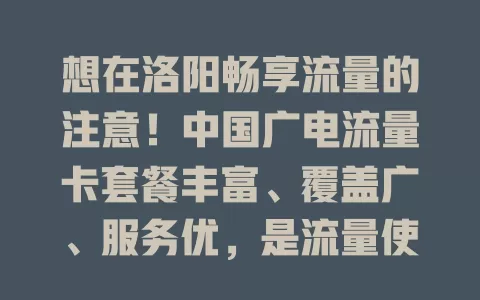 想在洛阳畅享流量的注意！中国广电流量卡套餐丰富、覆盖广、服务优，是流量使用好帮手
