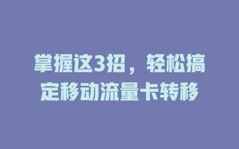 掌握这3招，轻松搞定移动流量卡转移