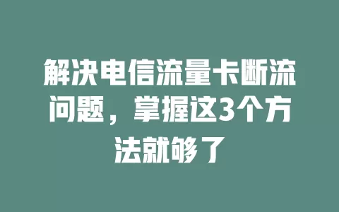 解决电信流量卡断流问题，掌握这3个方法就够了