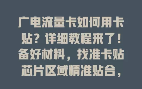 广电流量卡如何用卡贴？详细教程来了！备好材料，找准卡贴芯片区域精准贴合，轻柔插入设备，遇识别问题这样解决，成功识别就能畅享网络，还有使用注意事项哦