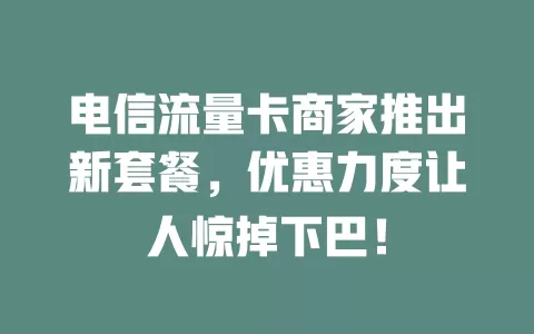 电信流量卡商家推出新套餐，优惠力度让人惊掉下巴！