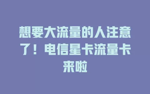 想要大流量的人注意了！电信星卡流量卡来啦