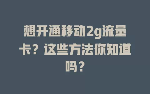 想开通移动2g流量卡？这些方法你知道吗？