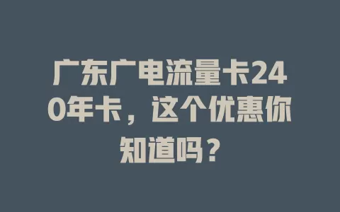 广东广电流量卡240年卡，这个优惠你知道吗？
