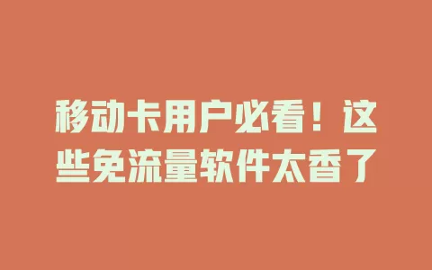 移动卡用户必看！这些免流量软件太香了