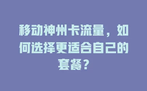 移动神州卡流量，如何选择更适合自己的套餐？