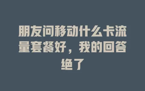 朋友问移动什么卡流量套餐好，我的回答绝了